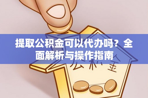 道里提取公积金可以代办吗？全面解析与操作指南