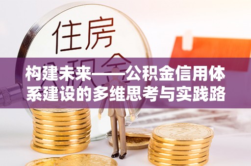 道里构建未来——公积金信用体系建设的多维思考与实践路径