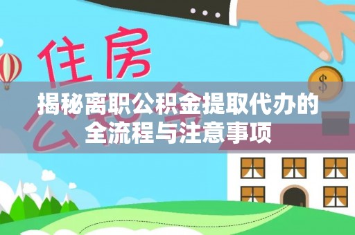 道里揭秘离职公积金提取代办的全流程与注意事项
