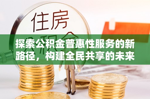 道里探索公积金普惠性服务的新路径，构建全民共享的未来