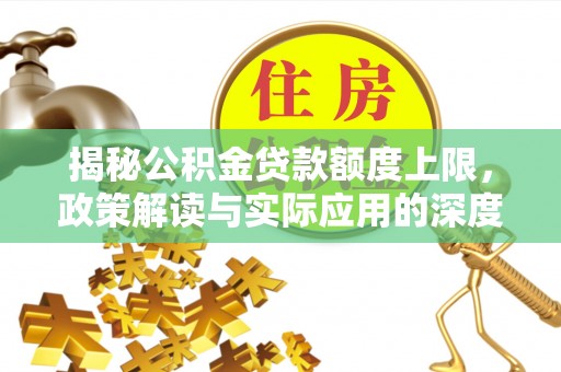 道里揭秘公积金贷款额度上限，政策解读与实际应用的深度分析