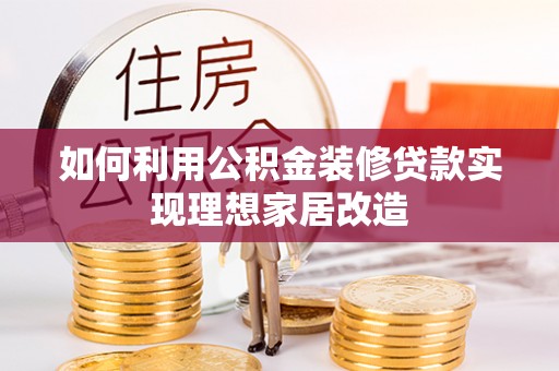 道里如何利用公积金装修贷款实现理想家居改造