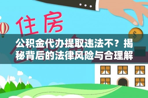 道里公积金代办提取违法不？揭秘背后的法律风险与合理解决方案