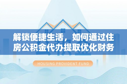 道里解锁便捷生活，如何通过住房公积金代办提取优化财务规划
