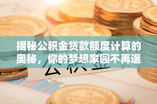 道里揭秘公积金贷款额度计算的奥秘，你的梦想家园不再遥不可及