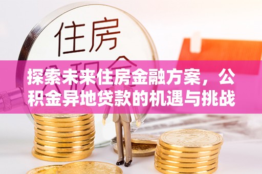道里探索未来住房金融方案，公积金异地贷款的机遇与挑战