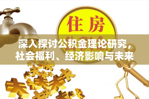 道里深入探讨公积金理论研究，社会福利、经济影响与未来展望
