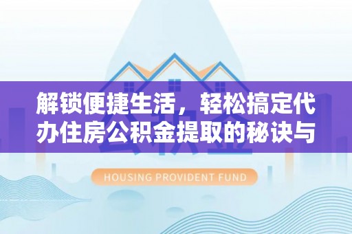 道里解锁便捷生活，轻松搞定代办住房公积金提取的秘诀与技巧