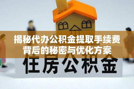道里揭秘代办公积金提取手续费背后的秘密与优化方案