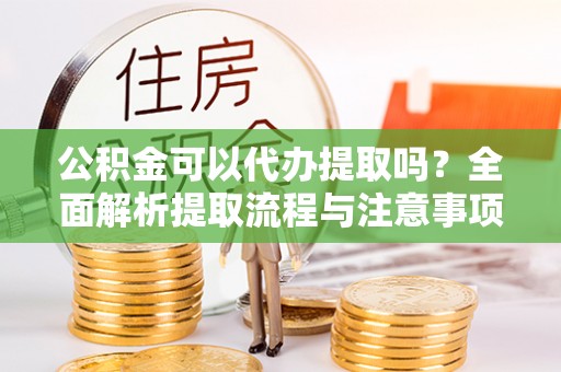 道里公积金可以代办提取吗？全面解析提取流程与注意事项