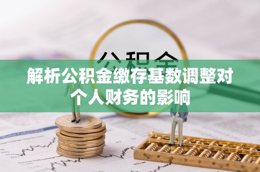 道里解析公积金缴存基数调整对个人财务的影响