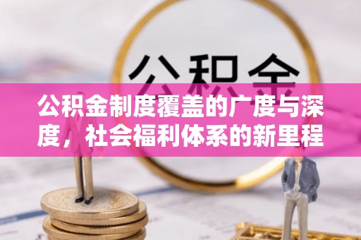 道里公积金制度覆盖的广度与深度，社会福利体系的新里程碑
