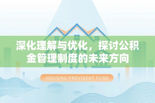 道里深化理解与优化，探讨公积金管理制度的未来方向