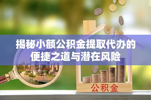 道里揭秘小额公积金提取代办的便捷之道与潜在风险