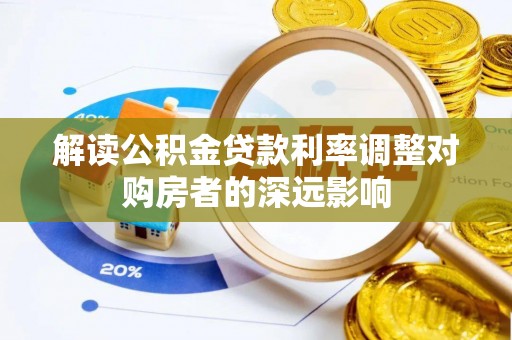 道里解读公积金贷款利率调整对购房者的深远影响
