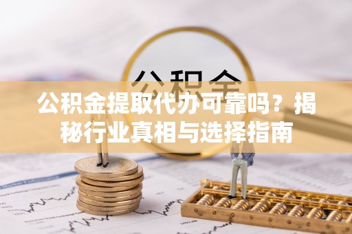 道里公积金提取代办可靠吗？揭秘行业真相与选择指南