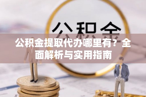 道里公积金提取代办哪里有？全面解析与实用指南