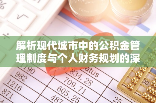 道里解析现代城市中的公积金管理制度与个人财务规划的深度关联