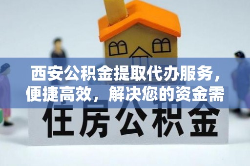 道里西安公积金提取代办服务，便捷高效，解决您的资金需求