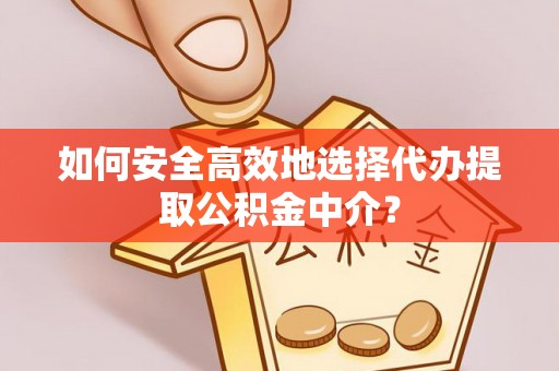 道里如何安全高效地选择代办提取公积金中介？