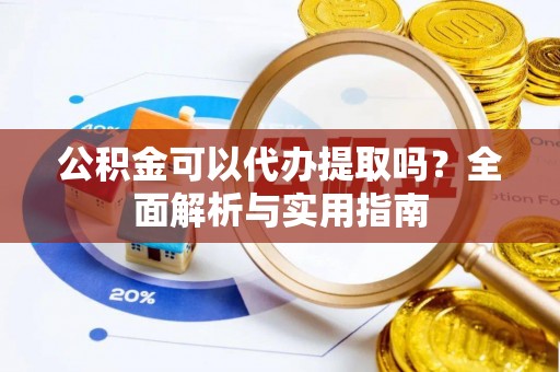 道里公积金可以代办提取吗？全面解析与实用指南