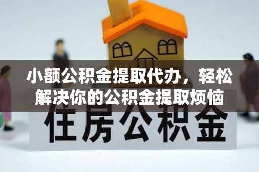 道里小额公积金提取代办，轻松解决你的公积金提取烦恼