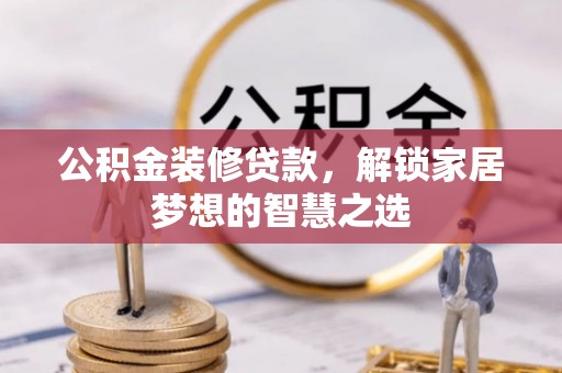 道里公积金装修贷款，解锁家居梦想的智慧之选