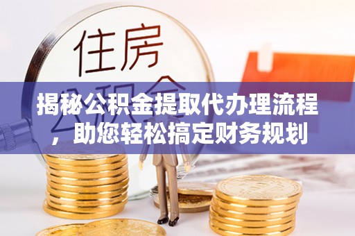 道里揭秘公积金提取代办理流程，助您轻松搞定财务规划