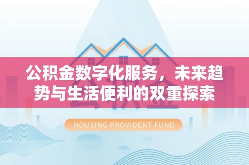 道里公积金数字化服务，未来趋势与生活便利的双重探索