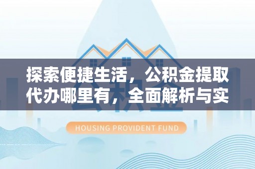 道里探索便捷生活，公积金提取代办哪里有，全面解析与实用指南