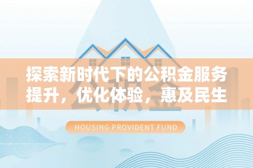道里探索新时代下的公积金服务提升，优化体验，惠及民生