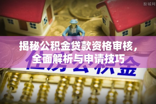 道里揭秘公积金贷款资格审核，全面解析与申请技巧