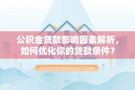 道里公积金贷款影响因素解析，如何优化你的贷款条件？