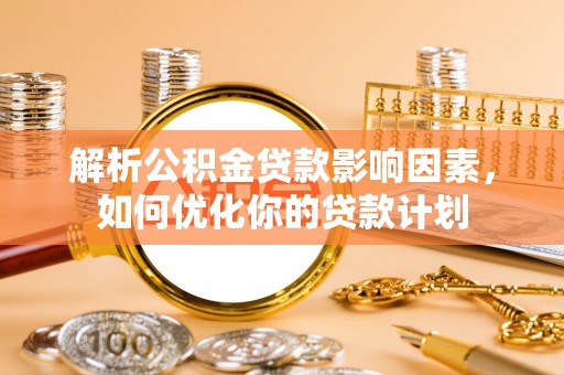 道里解析公积金贷款影响因素，如何优化你的贷款计划