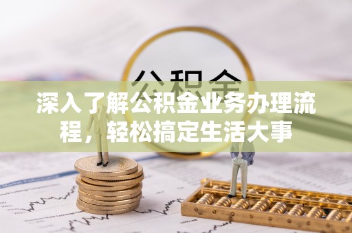 道里深入了解公积金业务办理流程，轻松搞定生活大事