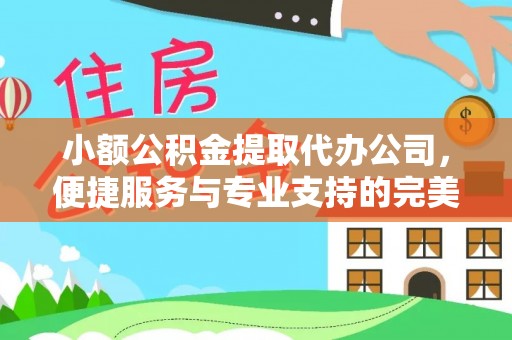 道里小额公积金提取代办公司，便捷服务与专业支持的完美结合