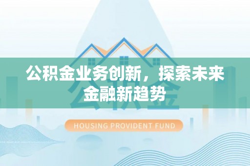 道里公积金业务创新，探索未来金融新趋势