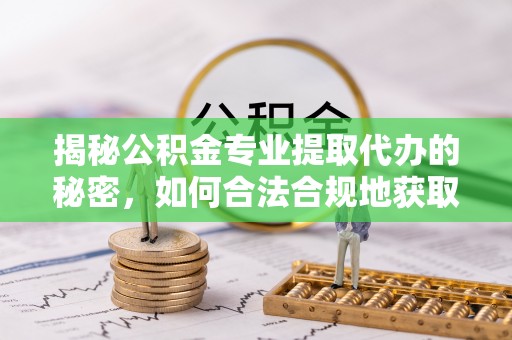 道里揭秘公积金专业提取代办的秘密，如何合法合规地获取你的住房基金？