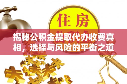 道里揭秘公积金提取代办收费真相，选择与风险的平衡之道