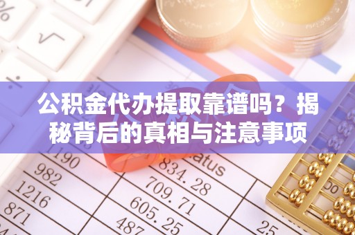 道里公积金代办提取靠谱吗？揭秘背后的真相与注意事项