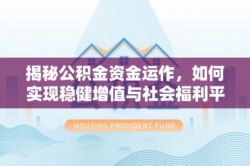 道里揭秘公积金资金运作，如何实现稳健增值与社会福利平衡