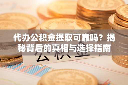 道里代办公积金提取可靠吗？揭秘背后的真相与选择指南