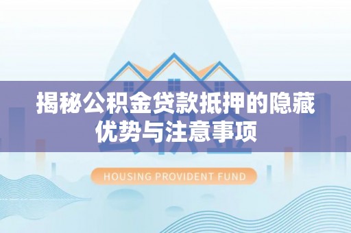 道里揭秘公积金贷款抵押的隐藏优势与注意事项