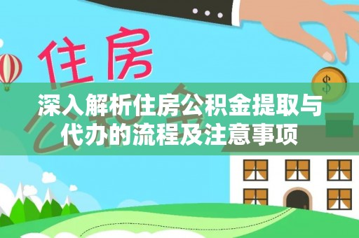 道里深入解析住房公积金提取与代办的流程及注意事项
