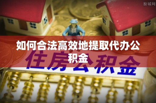 道里如何合法高效地提取代办公积金