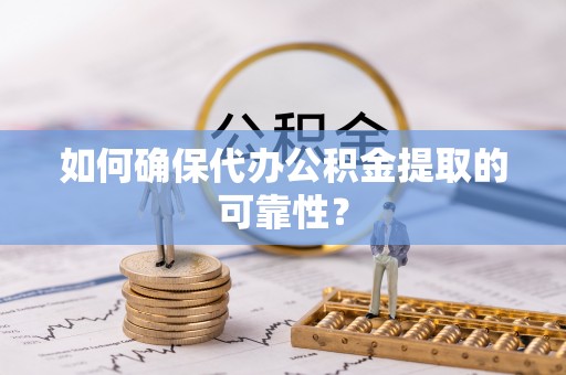 道里如何确保代办公积金提取的可靠性？