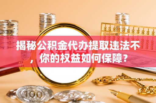 道里揭秘公积金代办提取违法不，你的权益如何保障？